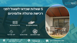 5 שאלות שכדאי לשאול לפני רכישת פרגולת אלומיניום