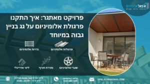 פרויקט מאתגר: איך התקנו פרגולת אלומיניום על גג בניין גבוה במיוחד - אופאל